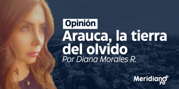 Opinión: Arauca, la tierra del olvido